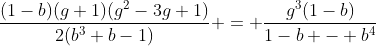 [latex]\frac{(1-b)(g+1)(g^2-3g+1)}{2(b^3+b-1)} = \frac{g^3(1-b)}{1-b - b^4}[/latex]