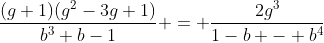 [latex]\frac{(g+1)(g^2-3g+1)}{b^3+b-1} = \frac{2g^3}{1-b - b^4}[/latex]