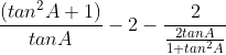 \frac{(tan^{2}A+1)}{tanA}-2-\frac{2}{\frac{2tanA}{1+tan^{2}A}}