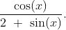 \frac{\cos(x)}{2\ +\ \sin(x)}.