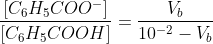 \frac{\left[ C_{6}H_{5}COO^{-}\right] }{\left[ C_{6}H_{5}COOH\right] }=\frac{V_{b}}{10^{-2}-V_{b}}