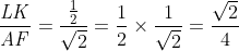 \frac{\mathit{LK}}{\mathit{AF}}=\frac{\frac{1}{2}}{\sqrt{2}}=
\frac{1}{2}\times {\frac{1}{\sqrt{2}}}=\frac{\sqrt{2}}{4}
