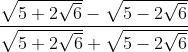 \frac{\mathrm{\sqrt{5+2\sqrt{6}}-\sqrt{5-2\sqrt{6}}} }{\mathrm{\sqrt{5+2\sqrt{6}}+\sqrt{5-2\sqrt{6}}} }
