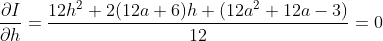 \frac{\partial I}{\partial h} = \frac{12h^{2} + 2(12a+6)h + (12a^{2}+12a-3) }{12}= 0