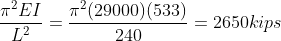frac{pi^2EI}{L^2} = frac{pi^2 (29000)(533)}{240}=2650kips
