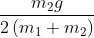 \frac{{{m_2}g}}{{2\left( {{m_1} + {m_2}} \right)}}