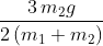 \frac{{3\,{m_2}g}}{{2\left( {{m_1} + {m_2}} \right)}}