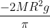 \frac{-2MR^2 g}{\pi }