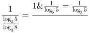 http://latex.codecogs.com/gif.latex?\frac{1}{\log_{3}5}&plus;\frac{1}{\log_{8}5}=\frac{1}{\log_{3}5}&plus;\frac{1}{\frac{\log_{3}5}{\log_{3}8}}=\frac{1&plus;\log_{3}8}{\log_{3}5}