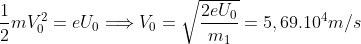 \frac{1}{2}mV_{0}^{2}=eU_{0}\Longrightarrow V_{0}=\sqrt{\frac{2eU_{0}}{m_{1}}}=5,69.10^{4}m/s