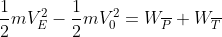 \frac{1}{2}mV_{E}^{2}-\frac{1}{2}mV_{0}^{2}=W_{\overline{P}}+W_{\overline{T}}