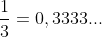 \frac{1}{3}=0,3333...