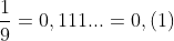 \frac{1}{9}=0,111...=0,(1)