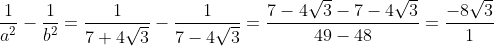 frac{1}{a^2}-frac{1}{b^2} =frac{1}{7+4sqrt{3}} - frac{1}{7- 4sqrt{3}} = frac{7- 4sqrt{3}- 7- 4sqrt{3}}{49-48}= frac{-8 sqrt{3}}{1}