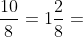 \frac{10}{8}=1\frac{2}{8}=