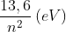 \frac{13,6}{n^{2}}\left( eV\right) 