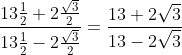 frac{13frac{1}{2}+ 2frac{sqrt3}{2}}{13frac{1}{2}- 2frac{sqrt3}{2}}= frac{13+2sqrt3}{13-2sqrt3}