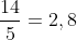 \frac{14}{5}=2,8