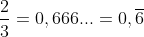 \frac{2}{3}=0,666...=0,\overline{6}