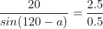 gif.latex?%5Cfrac%7B20%7D%7Bsin%28120-a%29%7D=%5Cfrac%7B2.5%7D%7B0.5%7D