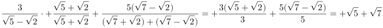 http://latex.codecogs.com/gif.latex?\frac{3}{\sqrt{5}-\sqrt{2}}\cdot%20\frac{\sqrt{5}+\sqrt{2}}{\sqrt{5}+\sqrt{2}}+\frac{5(\sqrt{7}-\sqrt{2})}{(\sqrt{7}+\sqrt{2})%20(\sqrt{7}-\sqrt{2})}=%20\frac{3(\sqrt{5}+\sqrt{2})}{3}+\frac{5(\sqrt{7}-\sqrt{2})}{5}=%20\sqrt{5}+\sqrt{7}