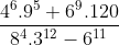 \frac{4^6 . 9^5 + 6^9 . 120}{8^4 . 3^1^2 - 6^1^1}