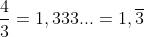 \frac{4}{3}=1,333...=1,\overline{3}