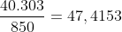 \frac{40.303}{850}=47,4153