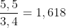 \frac{5,5}{3,4}  = 1,618