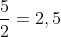 \frac{5}{2}=2,5