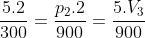 \frac{5.2}{300}=\frac{p_{2}.2}{900}=\frac{5.V_{3}}{900}