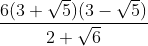 \frac{6(3+\sqrt5)(3-\sqrt5)}{2+\sqrt6}