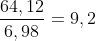 \frac{64,12}{6,98}=9,2