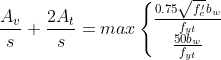 frac{A_v}{s}+frac{2A_t}{s}= maxleft{egin{matrix} frac{0.75sqrt{f'_c}b_w}{f_{yt}} frac{50b_w}{f_{yt}} end{matrix}
ight.