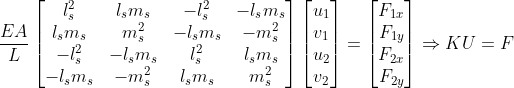 frac{EA}{L}egin{bmatrix} l_s^2 & l_sm_s & -l_s^2 & -l_sm_s l_sm_s & m_s^2 & -l_sm_s & -m_s^2 -l_s^2 & -l_sm_s & l_s^2 & l_sm_s -l_sm_s & -m_s^2 & l_sm_s & m_s^2 end{bmatrix}egin{bmatrix} u_1 v_1 u_2 v_2 end{bmatrix} = egin{bmatrix} F_{1x} F_{1y} F_{2x} F_{2y} end{bmatrix}Rightarrow KU=F