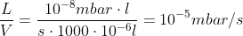 \frac{L}{V} = \frac{10^{-8} mbar \cdot l}{s \cdot 1000 \cdot 10^{-6}l} = 10^{-5} mbar/s