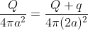 \frac{Q}{4\pi a^{2}} = \frac{Q+q}{4\pi(2a)^2}