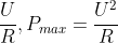 \frac{U}{R},P_{max}=\frac{U^{2}}{R}