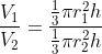 frac{V_{1}}{V_{2}}=frac{frac{1}{3}pi r_{1}^{2}h}{frac{1}{3}pi r_{2}^{2}h}