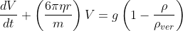 \frac{dV}{dt}+\left( \frac{6\pi \eta r}{m}\right) V=g\left( 1-\frac{\rho }{\rho _{ver}}\right) 