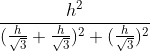 \frac{h^2}{(\frac{h}{\sqrt{3}}+\frac{h}{\sqrt{3}})^2+(\frac{h}{\sqrt{3}})^2}