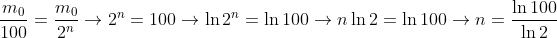 \frac{m_{0}}{100}=\frac{m_{0}}{2^{n}}\rightarrow 2^{n}=100\rightarrow \ln 2^{n}=\ln 100\rightarrow n\ln 2=\ln 100\rightarrow n=\frac{\ln 100}{\ln 2}