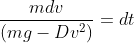 \frac{mdv}{(mg - Dv^2)}=dt