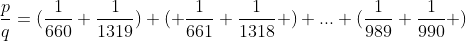 Préparations aux olympiades de tronc commun (2010-2011) - Page 7 Gif.latex?\frac{p}{q}=(\frac{1}{660}+\frac{1}{1319})+(%20\frac{1}{661}+\frac{1}{1318}%20)+..