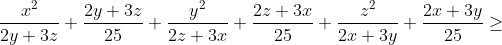 \frac{x^2}{2y+3z}+\frac{2y+3z}{25}+\frac{y^2}{2z+3x}+\frac{2z+3x}{25}+\frac{z^2}{2x+3y}+\frac{2x+3y}{25}\geq