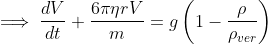 \implies \frac{dV}{dt}+\frac{6\pi \eta rV}{m}=g\left(1-\frac{\rho }{\rho _{ver}}\right) 