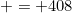 = 408