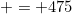 = 475