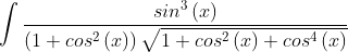 \int \frac{sin^{3}\left ( x \right )}{\left (1+cos^{2}\left ( x \right ) \right )\sqrt{1+cos^{2}\left ( x \right )+cos^{4}\left ( x \right )}}