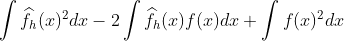 http://latex.codecogs.com/gif.latex?int%20widehat{f}_h(x)^2dx-2int%20widehat{f}_h(x)f(x)dx+int%20f(x)^2dx